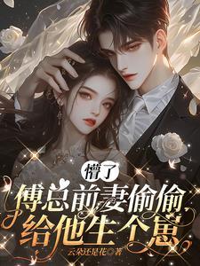 懵了，傅总前妻偷偷给他生个崽